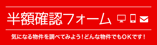 半額確認フォーム どんな物件でもＯＫです！